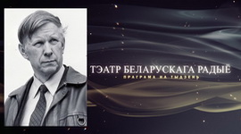 АФІША «ТЭАТРА БЕЛАРУСКАГА РАДЫЁ» – «ЮБІЛЕЙНЫ ТЫДЗЕНЬ» ВАСІЛЯ БЫКАВА з 17 па 23.06.2023
