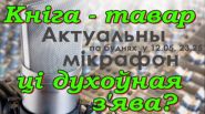 Кніга – тавар ці духоўная з’ява? – “Актуальны мікрафон”, 1.12.2016 (відэа)